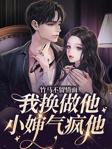 小说《竹马不留情面，我换做他小婶气疯他》章节免费阅读