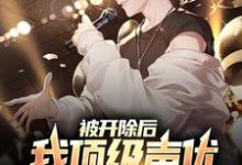 已完结小说《被开除后,我顶级声优身份藏不住了》在线章节阅读-经典文学