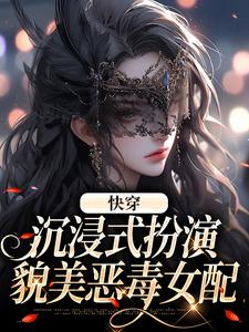 快穿：沉浸式扮演貌美恶毒女配小说全文阅读需要付费吗？寻找免费资源