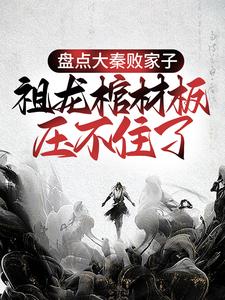 盘点大秦败家子，祖龙棺材板压不住了苏林嬴政小说在线章节免费阅读