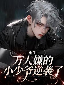 完结版《重生：万人嫌的小少爷逆袭了》免费阅读