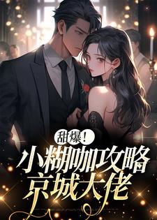 小说《甜爆！小糊咖攻略京城大佬》章节免费阅读