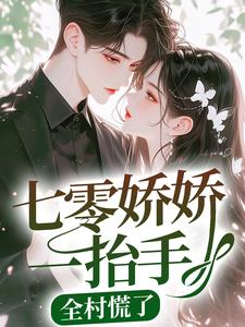 已完结小说《七零娇娇一抬手，全村慌了》章节免费阅读