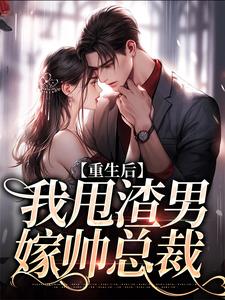 重生后，我甩渣男嫁帅总裁小说的免费阅读版本在哪里可以找到？