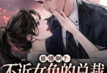 已完结小说《谁懂啊?不近女色的总裁求着要亲亲》章节在线阅读-经典文学