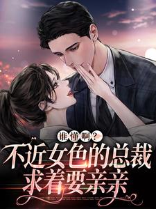 已完结小说《谁懂啊？不近女色的总裁求着要亲亲》章节在线阅读