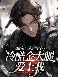 甜宠：末世生存，冷酷金大腿爱上我小说，甜宠：末世生存，冷酷金大腿爱上我免费阅读