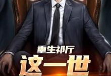 重生祁厅，这一世我要进部小说最新更新在哪里？免费在线看-经典文学