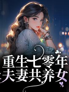 重生七零年，夫妻共养女最新章节，重生七零年，夫妻共养女章节在线阅读