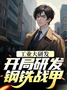工业大研发：开局研发钢铁战甲免费阅读，工业大研发：开局研发钢铁战甲章节在线阅读