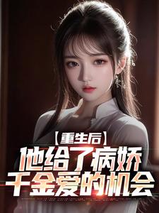 重生后，他给了病娇千金爱的机会小说全文阅读需要付费吗？寻找免费资源