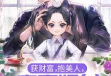获财富，抱美人，富豪奶爸他事女儿奴最新章节，获财富，抱美人，富豪奶爸他事女儿奴章节在线阅读-经典文学