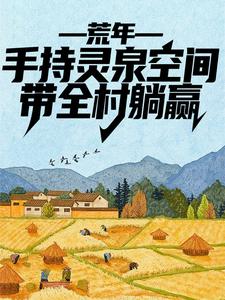 荒年：手持灵泉空间，带全村躺赢最新章节，荒年：手持灵泉空间，带全村躺赢免费阅读