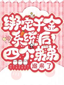 绑定千金系统后四个弟弟追来了免费阅读，绑定千金系统后四个弟弟追来了章节目录