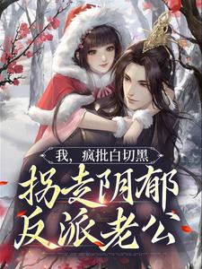 小说《我，疯批白切黑，拐走阴郁反派老公》章节免费阅读