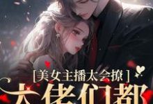 小说《美女主播太会撩，大佬们都沦陷了》在线章节阅读-经典文学