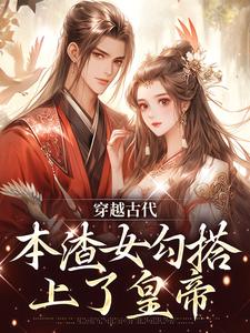 在线寻找穿越古代，本渣女勾搭上了皇帝小说的无删减版本