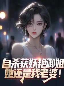 完结版《自杀获妖艳御姐，她还是我老婆！》在线免费阅读