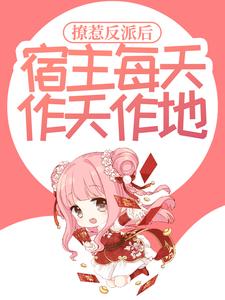 撩惹反派后，宿主每天作天作地最新章节，撩惹反派后，宿主每天作天作地免费阅读