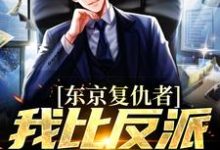 藤井树的故事在哪本书里?免费阅读东京复仇者:我比反派还要狠-经典文学