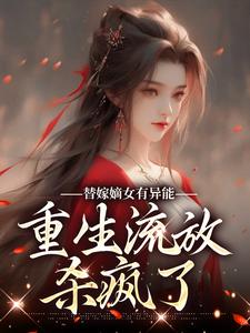 替嫁嫡女有异能，重生流放杀疯了免费阅读，替嫁嫡女有异能，重生流放杀疯了章节目录