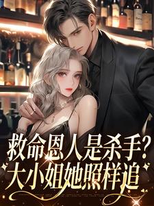 完结版《救命恩人是杀手？大小姐她照样追》章节目录在线阅读