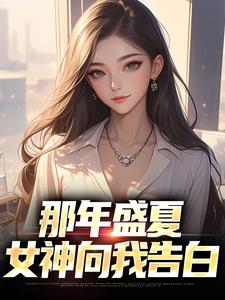 秦淮江月烟是哪本书的主角？寻找那年盛夏，女神向我告白免费阅读