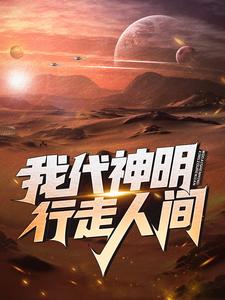林七夜为主角的小说我代神明，行走人间在线阅读