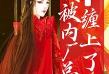 祁桑谢龛的完整故事在哪里?读糟糕!我被内厂总督缠上了小说-经典文学