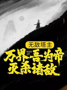小说《无敌塔主：万界吾为帝，灭杀诸敌》章节免费阅读