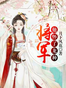 将军他怀了龙种小说完结版章节免费阅读