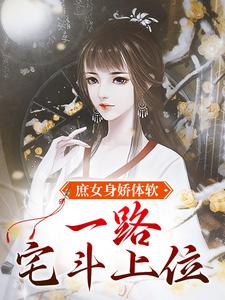 哪里可以免费读到江锦心的完整故事？寻找庶女身娇体软，一路宅斗上位
