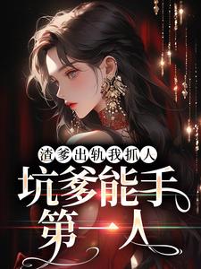 渣爹出轨我抓人，坑爹能手第一人凌玖玖江秋映，渣爹出轨我抓人，坑爹能手第一人在线无弹窗阅读