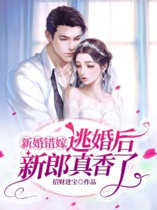 已完结小说《新婚错嫁，逃婚后新郎真香了！》章节免费阅读
