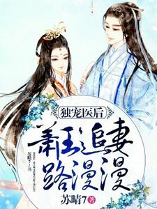 已完结小说《独宠医后：萧王追妻路漫漫》章节在线阅读