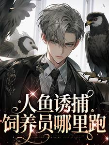 求人鱼诱捕：饲养员哪里跑（耽美）小说的全文免费阅读链接