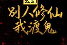 玄幻：别人修仙我渡鬼小说的免费电子版在哪里可以下载或阅读？-经典文学