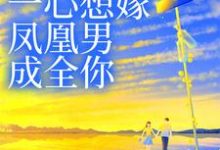 妹妹她一心想嫁凤凰男,成全你小说,妹妹她一心想嫁凤凰男,成全你最新章节-经典文学