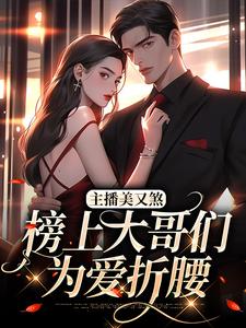 主播美又煞，榜上大哥们为爱折腰宋惊雾殷炙，主播美又煞，榜上大哥们为爱折腰小说免费阅读