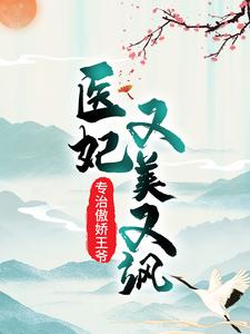 完结版《医妃又美又飒，专治傲娇王爷》章节目录在线阅读