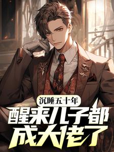 《沉睡五十年，醒来儿子都成大佬了？》全集免费在线阅读（许毅文）
