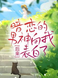 后来，暗恋的男神向我表白了 沈清林承洲小说在线章节目录阅读最新章节