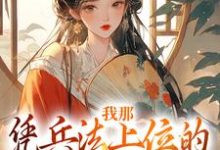 完结版《我那凭兵法上位的将军童养夫》在线免费阅读-经典文学