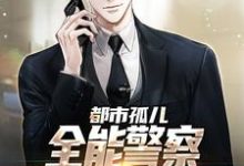 已完结小说《都市孤儿:全能警察从实习生做起》章节免费阅读-经典文学