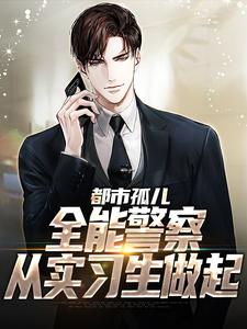 已完结小说《都市孤儿：全能警察从实习生做起》章节免费阅读