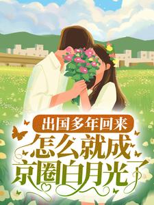 出国多年回来，怎么就成京圈白月光了？小说有没有完结版在线？