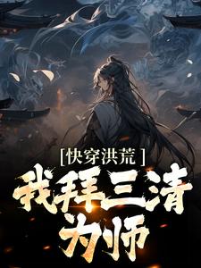 主人公叫清玄子的小说快穿洪荒：我拜三清为师在线阅读章节