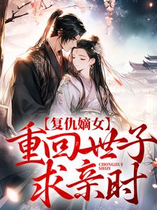 复仇嫡女：重回世子求亲时小说的所有章节都能在哪里免费读到？