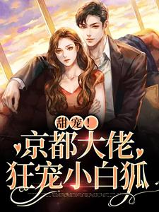 甜宠！京都大佬狂宠小白狐小说无弹窗阅读的网站推荐