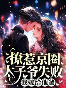 哪里能找到撩惹京圈太子爷失败，我嫁给他爸小说的全部章节？